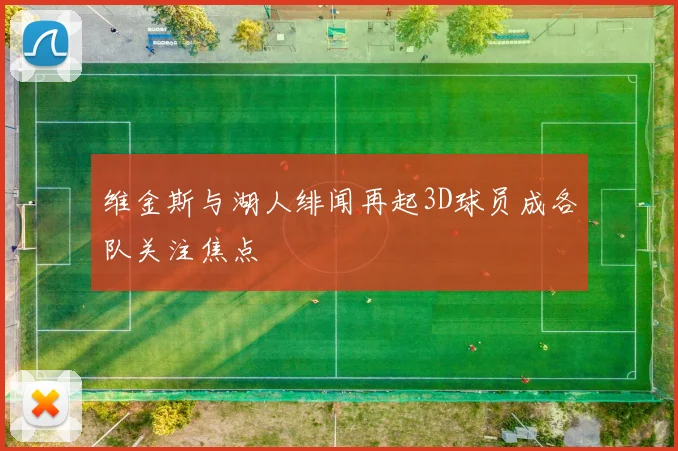 维金斯与湖人绯闻再起3D球员成各队关注焦点