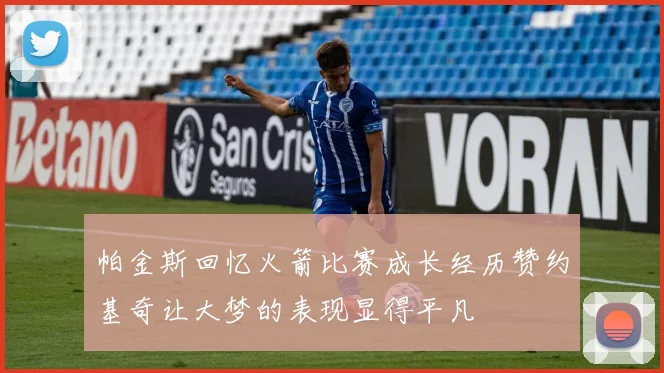 帕金斯回忆火箭比赛成长经历赞约基奇让大梦的表现显得平凡