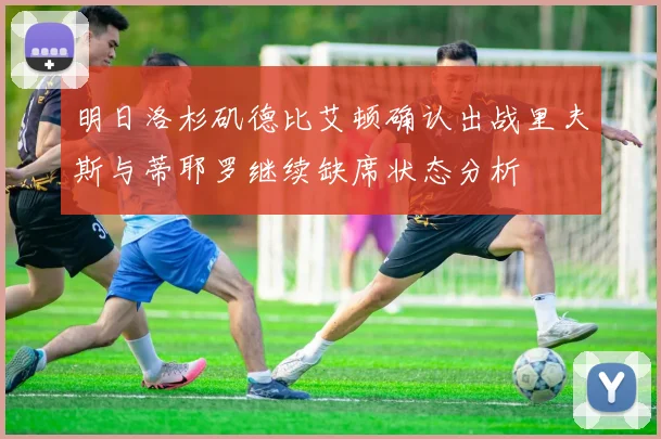 明日洛杉矶德比艾顿确认出战里夫斯与蒂耶罗继续缺席状态分析