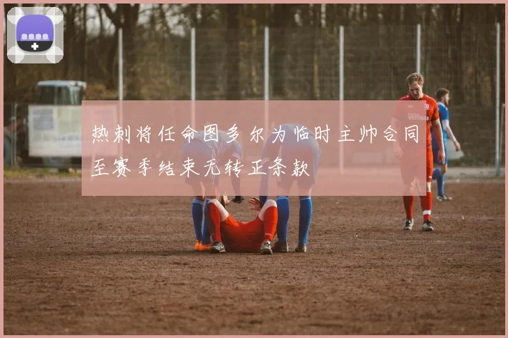 热刺将任命图多尔为临时主帅合同至赛季结束无转正条款
