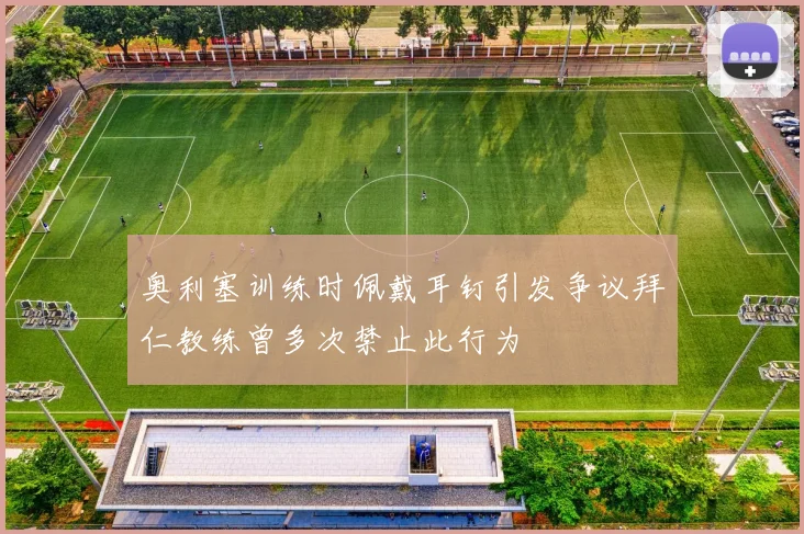 奥利塞训练时佩戴耳钉引发争议拜仁教练曾多次禁止此行为