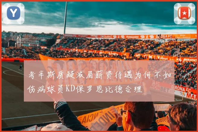 考辛斯质疑浓眉薪资待遇为何不如伤病球员KD保罗恩比德合理
