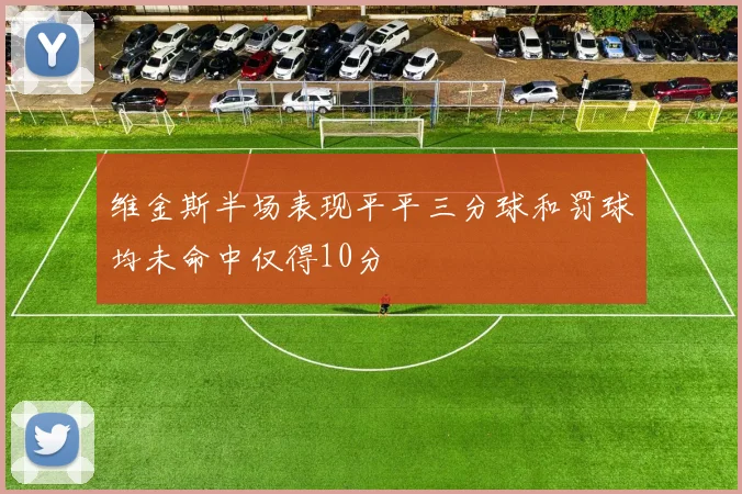 维金斯半场表现平平三分球和罚球均未命中仅得10分