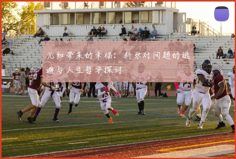 无知带来的幸福：科尔对问题的逃避与人生哲学探讨