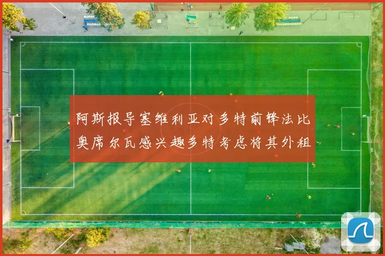 阿斯报导塞维利亚对多特前锋法比奥席尔瓦感兴趣多特考虑将其外租