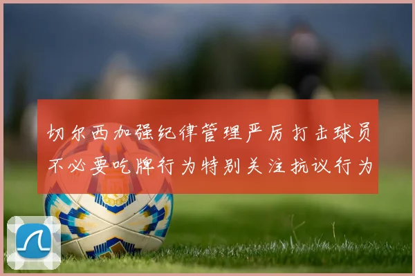 切尔西加强纪律管理严厉打击球员不必要吃牌行为特别关注抗议行为