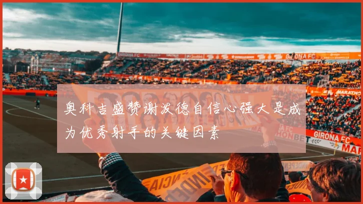 奥科吉盛赞谢泼德自信心强大是成为优秀射手的关键因素