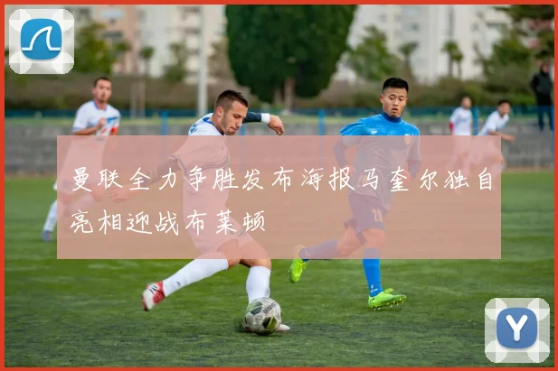 曼联全力争胜发布海报马奎尔独自亮相迎战布莱顿