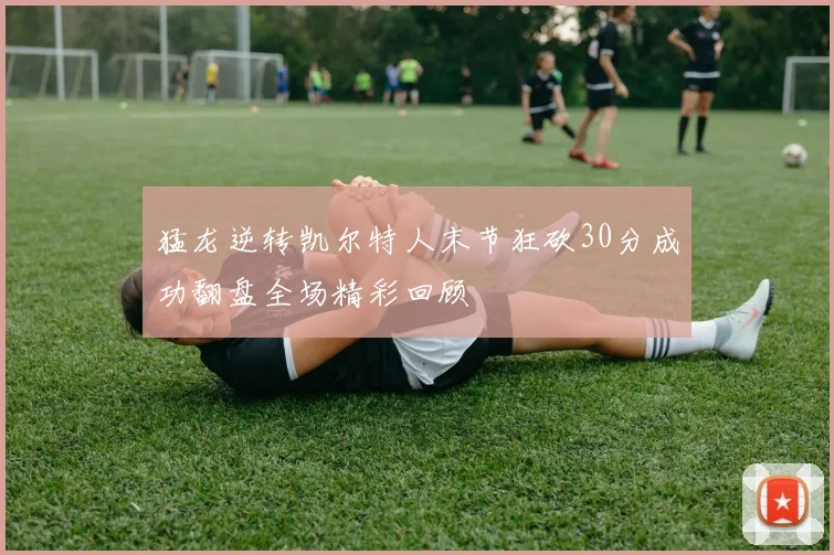 猛龙逆转凯尔特人末节狂砍30分成功翻盘全场精彩回顾
